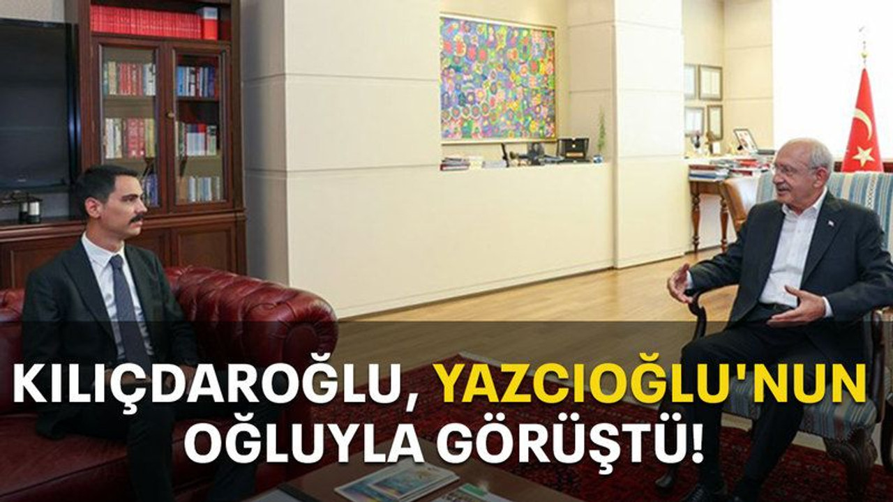 Kılıçdaroğlu, Yazcıoğlu'nun oğluyla görüştü!